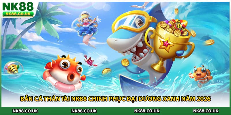 Bắn Cá Thần Tài NK88 Chinh Phục Đại Dương Xanh Năm 2026