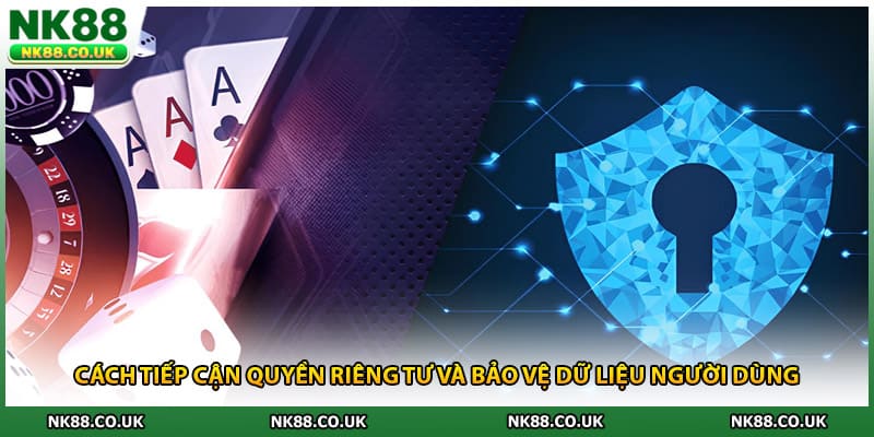 Cách tiếp cận quyền riêng tư và bảo vệ dữ liệu người dùng