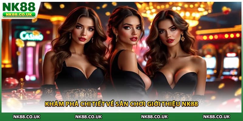 Khám phá chi tiết về sân chơi giới thiệu NK88