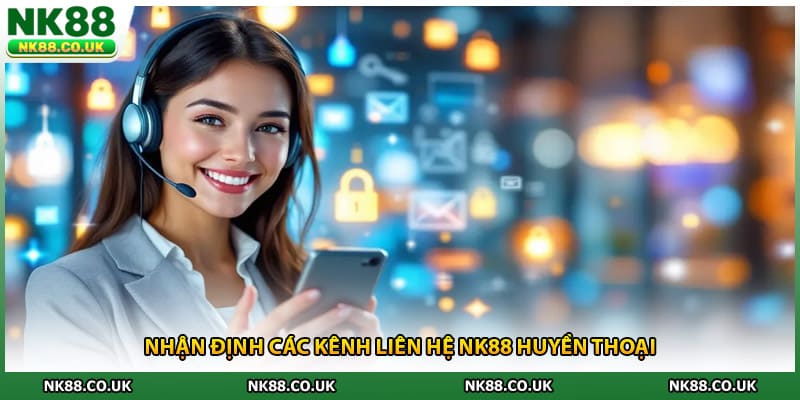  Nhận định các kênh liên hệ NK88 huyền thoại