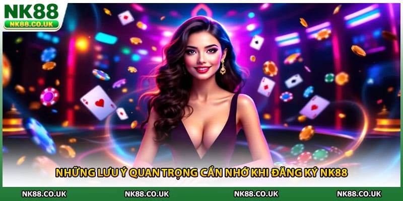 Những lưu ý quan trọng cần nhớ khi đăng ký NK88